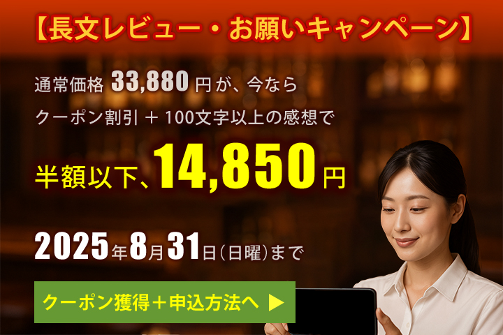 長文レビューお願いキャンペーン。クーポン割引と100文字以上の感想で、半額以下、14,850円。2025年8月31日まで。クーポン獲得と申込方法へ
